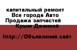 капитальный ремонт - Все города Авто » Продажа запчастей   . Крым,Джанкой